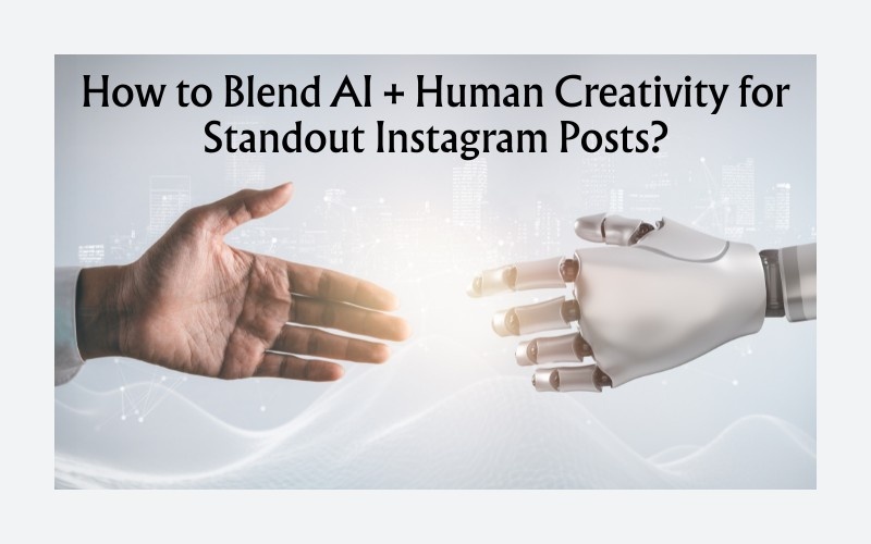 How to Blend AI + Human Creativity for Standout Instagram Posts